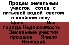 Продам земельный участок 6 соток, с питьевой водой, светом  в хвойном лесу . › Цена ­ 600 000 - Все города Недвижимость » Земельные участки продажа   . Ямало-Ненецкий АО